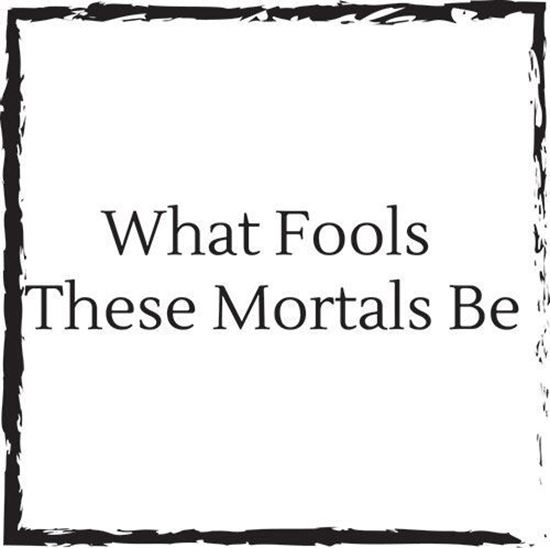 what-fools-these-mortals-be